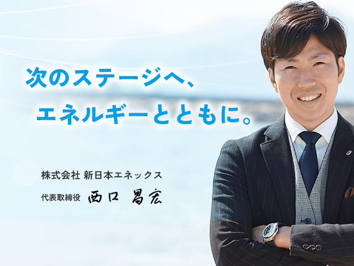 次のステージへ、エネルギーとともに。 株式会社新日本エネックス 代表取締役 西口昌宏